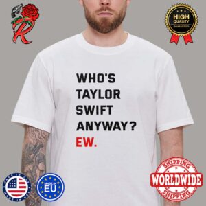 Who is Taylor Swift Anyway Ew Swifties Fan Funny Classic T-Shirt