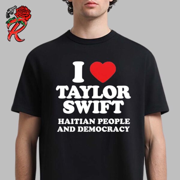 I Love Taylor Swift Haitian People And Democracy Quote Outside Trump Plaza New York For Fans Unisex T-Shirt